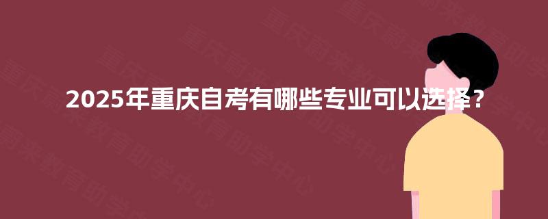 2025年重庆自考有哪些专业可以选择？