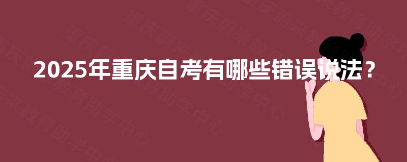 2025年重庆自考有哪些错误说法？