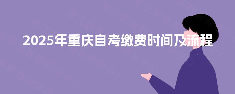 2025年重庆自考缴费时间及流程 2025年重庆自考缴费时间及流程