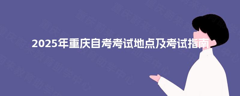 2025年重庆自考考试地点及考试指南