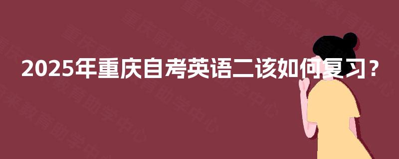 2025年重庆自考英语二该如何复习？