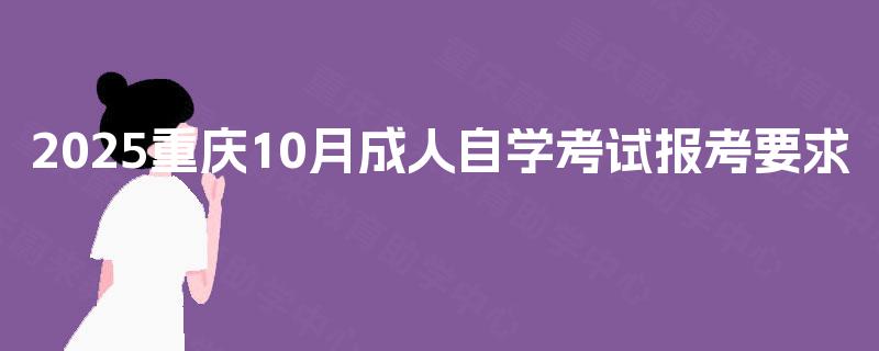 2025重庆10月成人自学考试报考要求