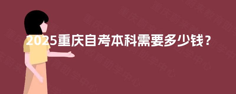 2025重庆自考本科需要多少钱？