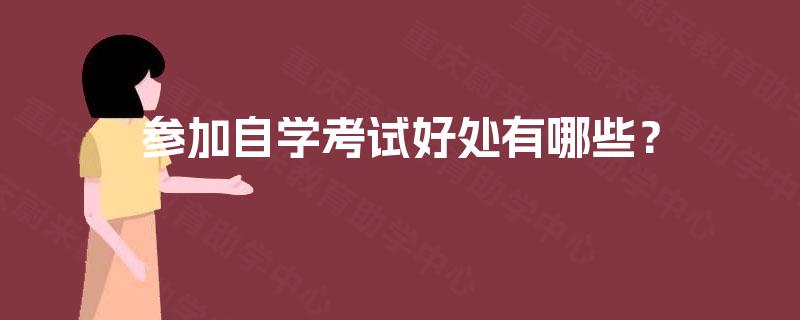 参加自学考试好处有哪些? 参加自学考试好处有哪些?