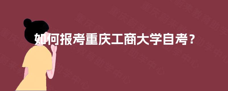 如何报考重庆工商大学自考？