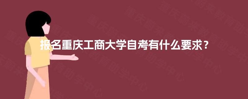 报名重庆工商大学自考有什么要求？