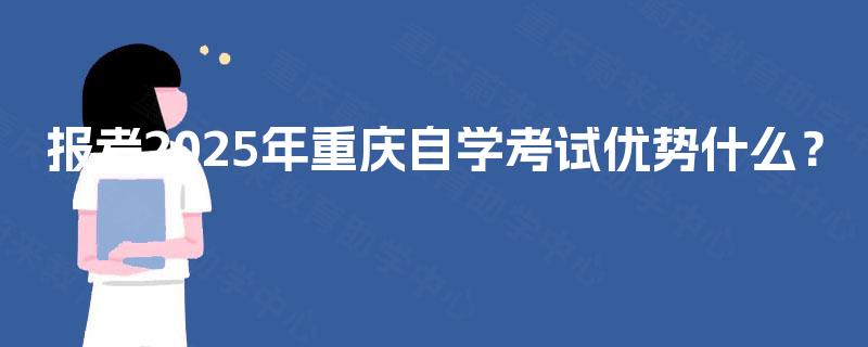 报考2025年重庆自学考试优势什么？