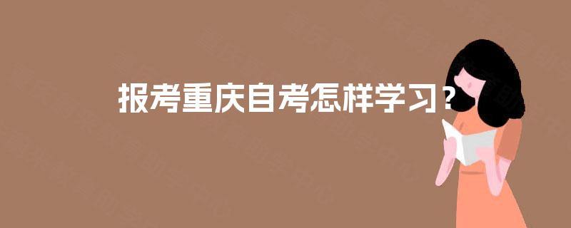 报考重庆自考怎样学习？