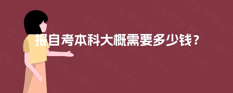 报自考本科大概需要多少钱? 报自考本科大概需要多少钱?