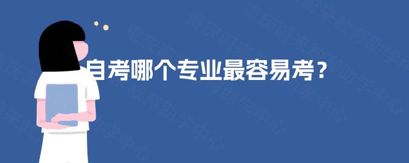 自考哪个专业最容易考? 自考哪个专业最容易考?