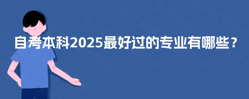自考本科2025最好过的专业有哪些？