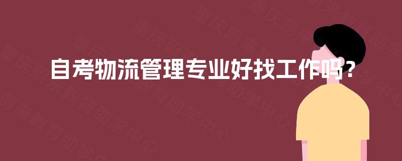 自考物流管理专业好找工作吗? 自考物流管理专业好找工作吗?
