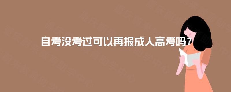 自考没考过可以再报成人高考吗? 自考没考过可以再报成人高考吗?