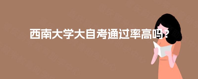 西南大学大自考通过率高吗？