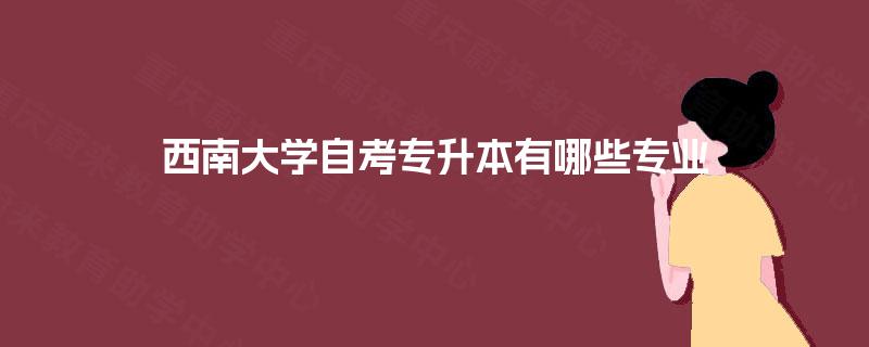 西南大学自考专升本有哪些专业