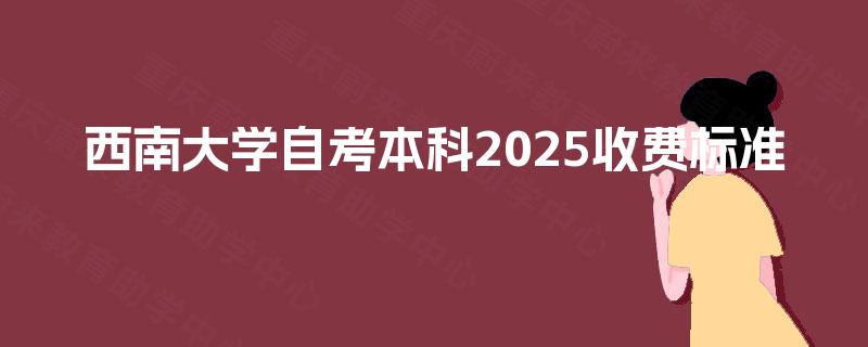 西南大学自考本科2025收费标准