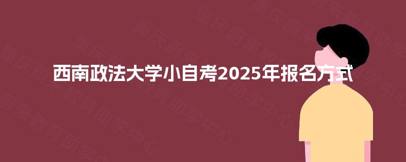 西南政法大学小自考2025年报名方式 西南政法大学小自考2025年报名方式