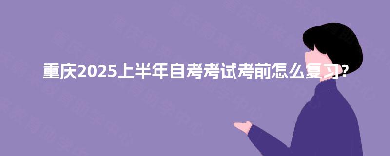 重庆2025上半年自考考试考前怎么复习？