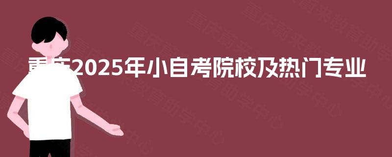 重庆2025年小自考院校及热门专业 重庆2025年小自考院校及热门专业