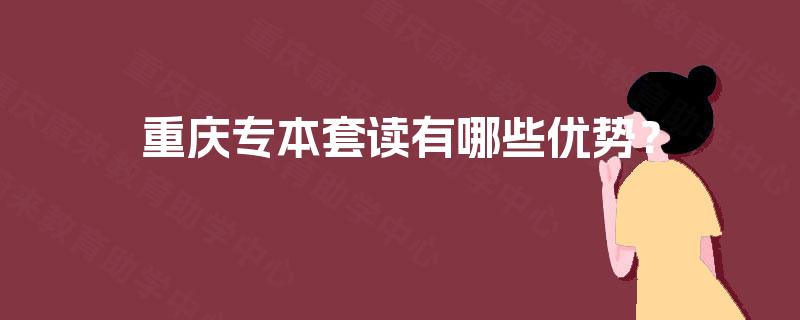 重庆专本套读有哪些优势？