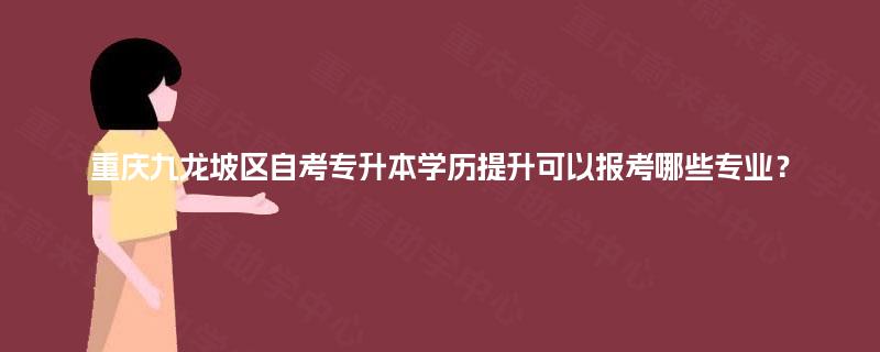 重庆九龙坡区自考专升本学历提升可以报考哪些专业？