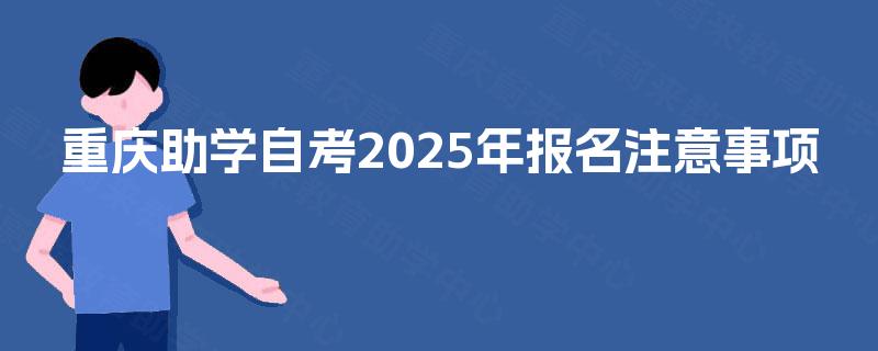 重庆助学自考2025年报名注意事项