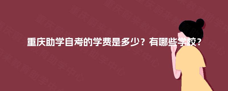 重庆助学自考的学费是多少？有哪些学校？