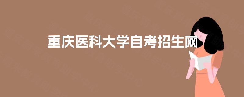 重庆医科大学自考招生网 重庆医科大学自考招生网