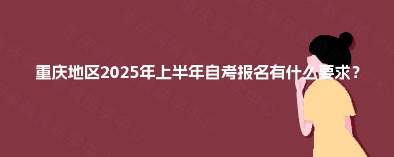 重庆地区2025年上半年自考报名有什么要求？
