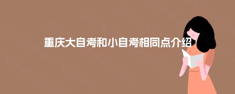 重庆大自考和小自考相同点介绍 重庆大自考和小自考相同点介绍