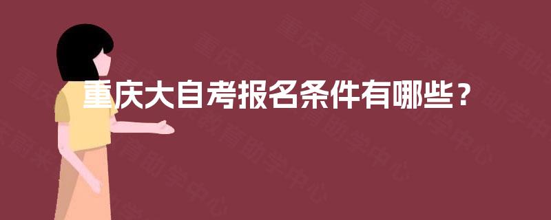 重庆大自考报名条件有哪些? 重庆大自考报名条件有哪些?