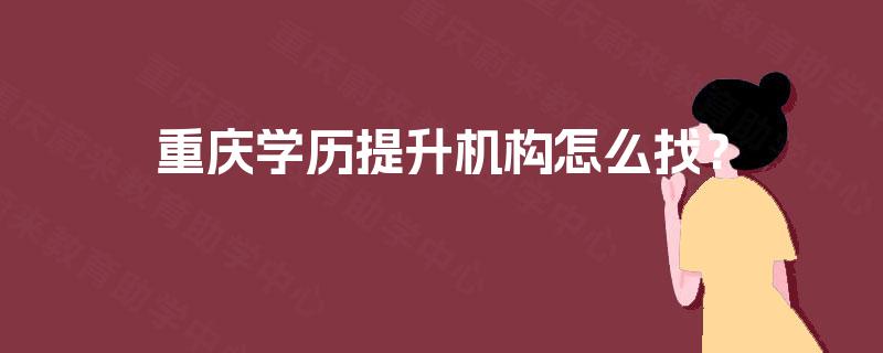重庆学历提升机构怎么找？
