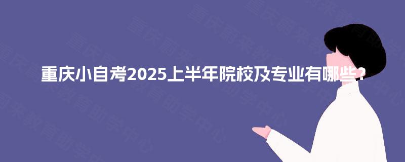 重庆小自考2025上半年院校及专业有哪些？