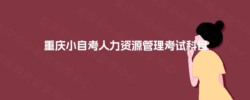 重庆小自考人力资源管理考试科目