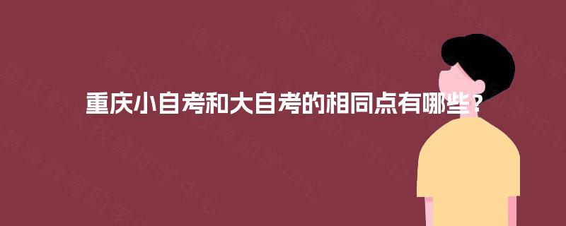 重庆小自考和大自考的相同点有哪些? 重庆小自考和大自考的相同点有哪些?