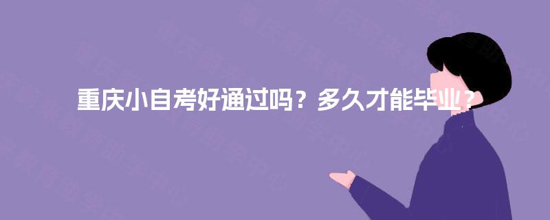 重庆小自考好通过吗?多久才能毕业? 重庆小自考好通过吗?多久才能毕业?
