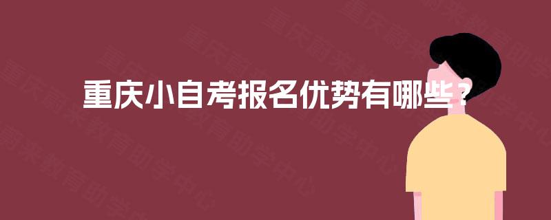 重庆小自考报名优势有哪些？