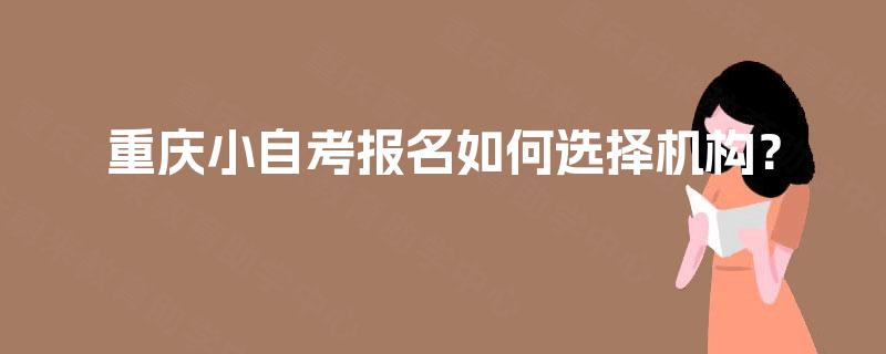 重庆小自考报名如何选择机构？
