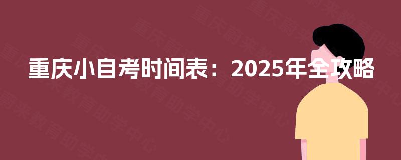 重庆小自考时间表:2025年全攻略 重庆小自考时间表:2025年全攻略