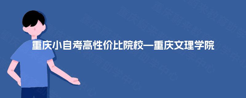 重庆小自考高性价比院校—重庆文理学院 重庆小自考高性价比院校—重庆文理学院