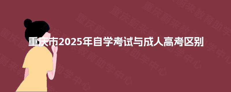 重庆市2025年自学考试与成人高考区别
