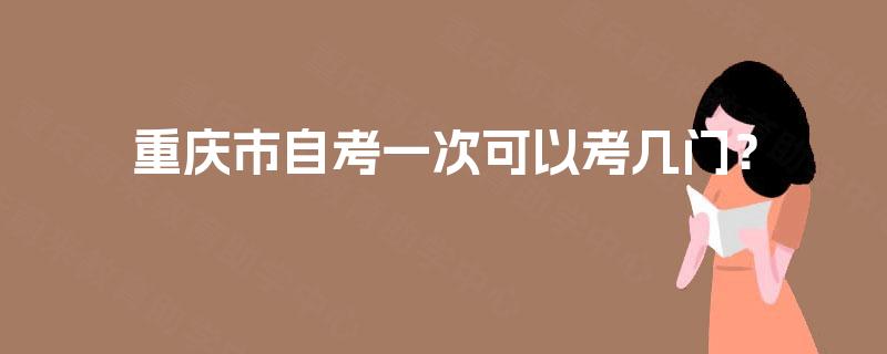 重庆市自考一次可以考几门？