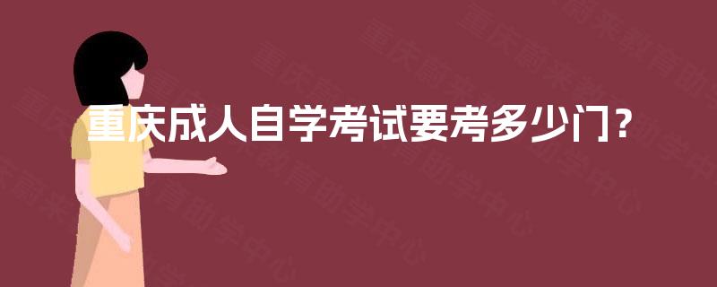 重庆成人自学考试要考多少门? 重庆成人自学考试要考多少门?