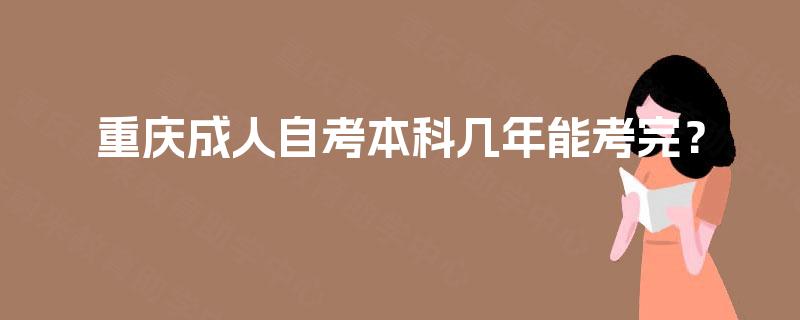 重庆成人自考本科几年能考完？