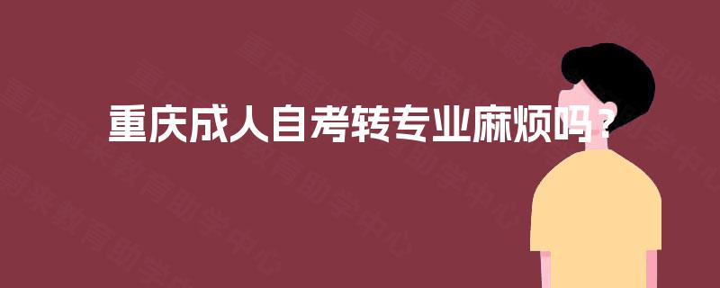 重庆成人自考转专业麻烦吗？