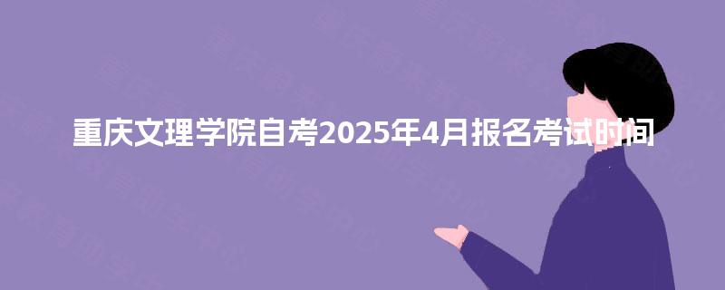 重庆文理学院自考2025年4月报名考试时间
