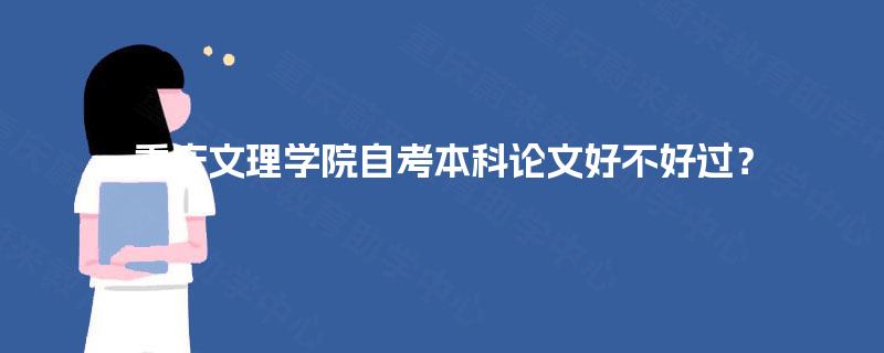 重庆文理学院自考本科论文好不好过？