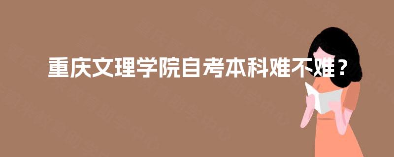 重庆文理学院自考本科难不难? 重庆文理学院自考本科难不难?