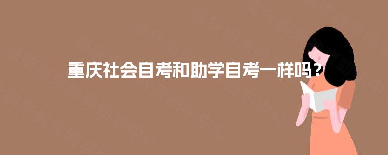 重庆社会自考和助学自考一样吗? 重庆社会自考和助学自考一样吗?