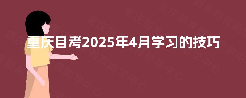 重庆自考2025年4月学习的技巧 重庆自考2025年4月学习的技巧